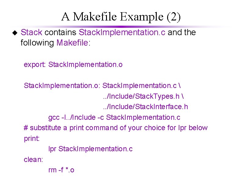 A Makefile Example (2) u Stack contains Stack. Implementation. c and the following Makefile: A Makefile Example (2) u Stack contains Stack. Implementation. c and the following Makefile: