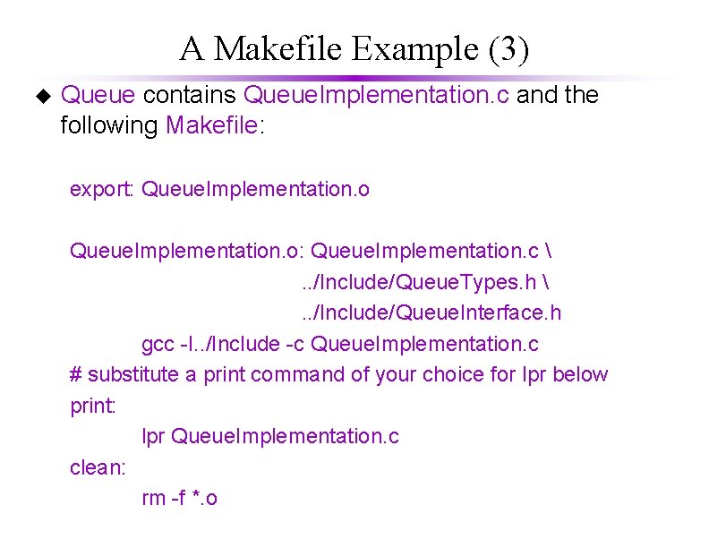 A Makefile Example (3) u Queue contains Queue. Implementation. c and the following Makefile: A Makefile Example (3) u Queue contains Queue. Implementation. c and the following Makefile: