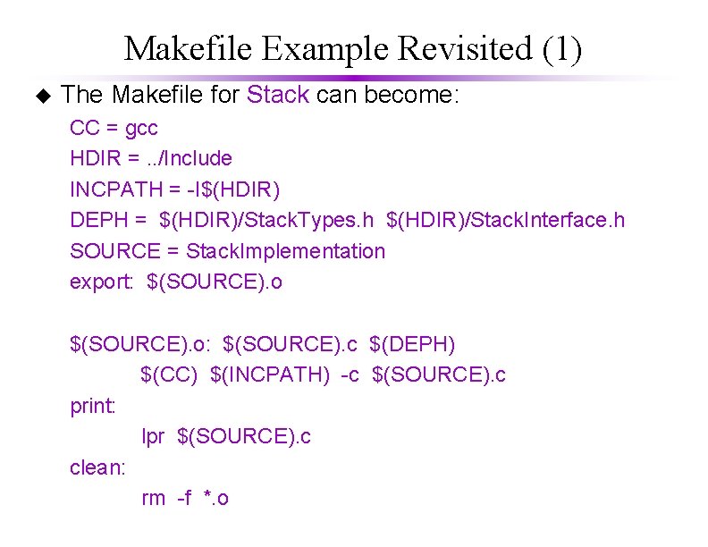 Makefile Example Revisited (1) u The Makefile for Stack can become: CC = gcc Makefile Example Revisited (1) u The Makefile for Stack can become: CC = gcc