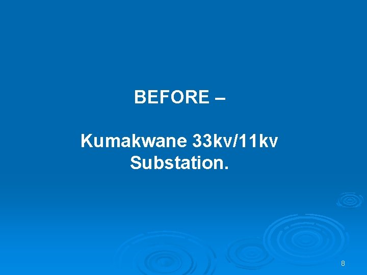 BEFORE – Kumakwane 33 kv/11 kv Substation. 8 