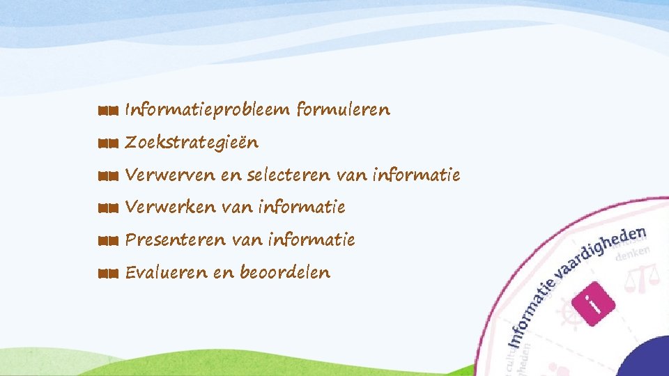 ■■ Informatieprobleem formuleren ■■ Zoekstrategieën ■■ Verwerven en selecteren van informatie ■■ Verwerken van