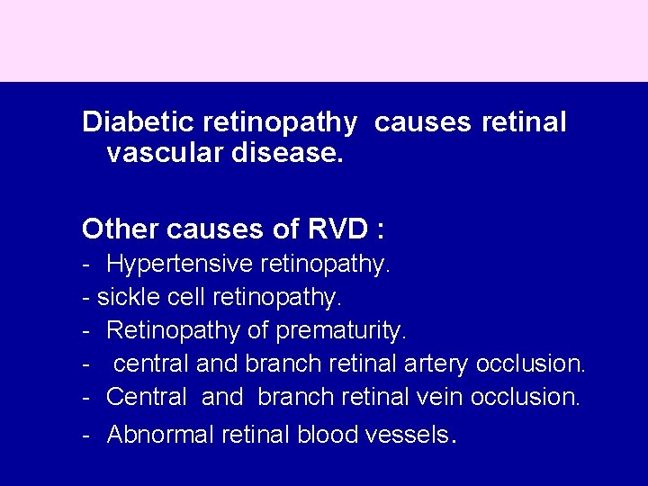 Diabetic retinopathy causes retinal vascular disease. Other causes of RVD : - Hypertensive retinopathy.