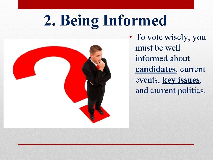 2. Being Informed • To vote wisely, you must be well informed about candidates,