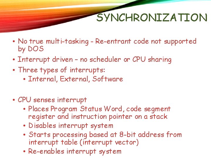 SYNCHRONIZATION • No true multi-tasking - Re-entrant code not supported by DOS • Interrupt SYNCHRONIZATION • No true multi-tasking - Re-entrant code not supported by DOS • Interrupt