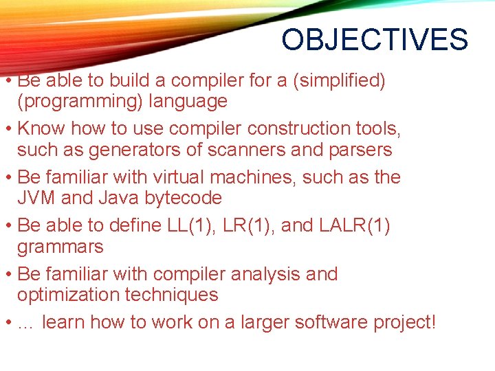 OBJECTIVES • Be able to build a compiler for a (simplified) (programming) language • OBJECTIVES • Be able to build a compiler for a (simplified) (programming) language •