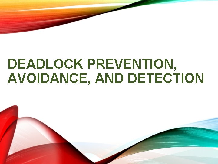 DEADLOCK PREVENTION, AVOIDANCE, AND DETECTION DEADLOCK PREVENTION, AVOIDANCE, AND DETECTION