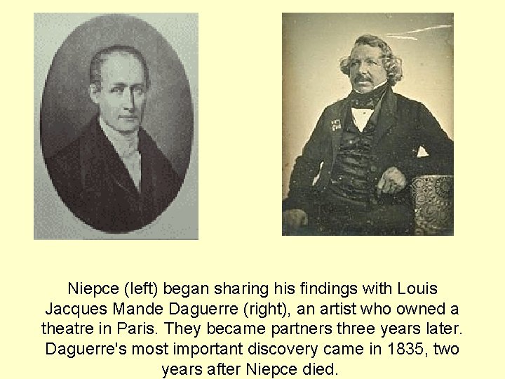 Niepce (left) began sharing his findings with Louis Jacques Mande Daguerre (right), an artist Niepce (left) began sharing his findings with Louis Jacques Mande Daguerre (right), an artist
