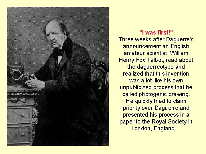 "I was first!" Three weeks after Daguerre's announcement an English amateur scientist, William Henry "I was first!" Three weeks after Daguerre's announcement an English amateur scientist, William Henry