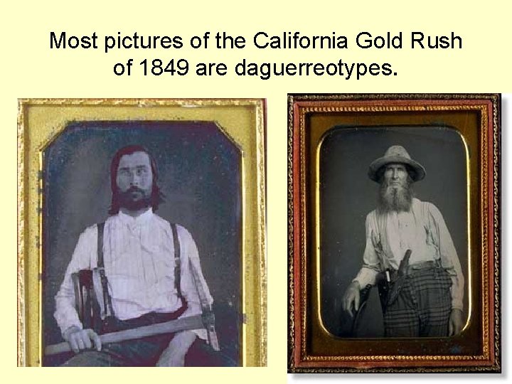 Most pictures of the California Gold Rush of 1849 are daguerreotypes.  Most pictures of the California Gold Rush of 1849 are daguerreotypes.