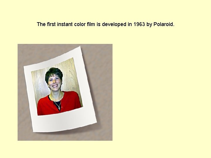The first instant color film is developed in 1963 by Polaroid.  The first instant color film is developed in 1963 by Polaroid.