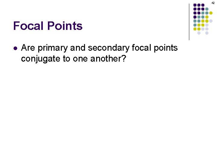 42 Focal Points l Are primary and secondary focal points conjugate to one another?