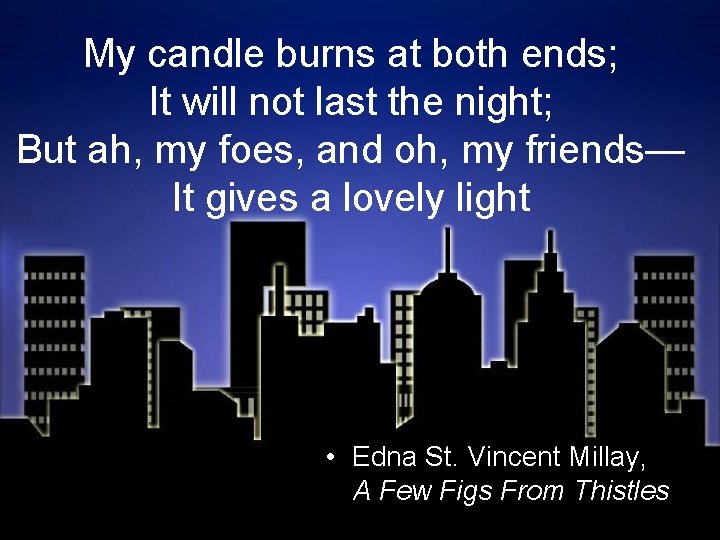 My candle burns at both ends; It will not last the night; But ah,