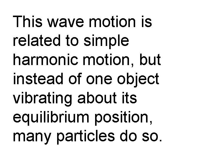 This wave motion is related to simple harmonic motion, but instead of one object