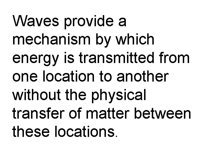 Waves provide a mechanism by which energy is transmitted from one location to another