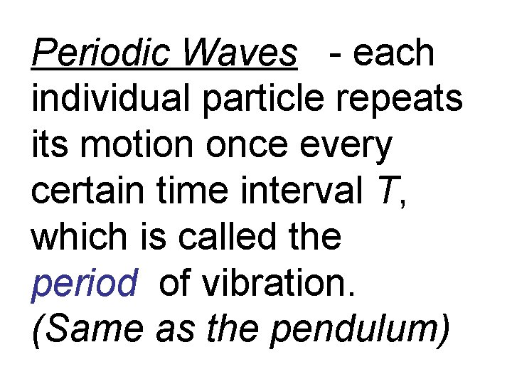 Periodic Waves - each individual particle repeats its motion once every certain time interval