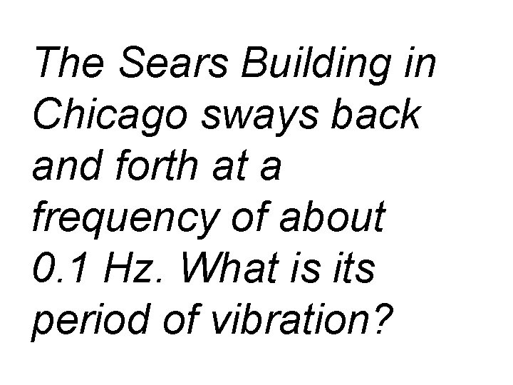 The Sears Building in Chicago sways back and forth at a frequency of about