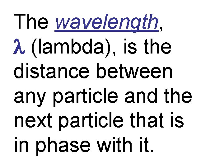 The wavelength, l (lambda), is the distance between any particle and the next particle