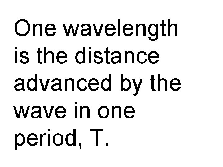 One wavelength is the distance advanced by the wave in one period, T. 