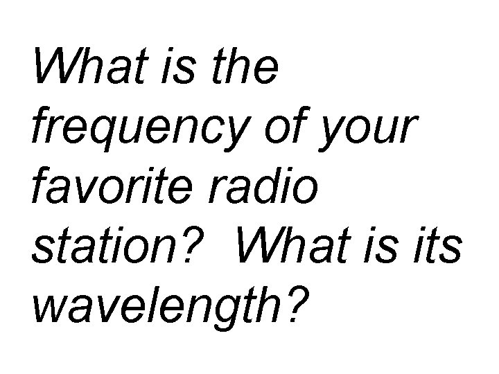 What is the frequency of your favorite radio station? What is its wavelength? 