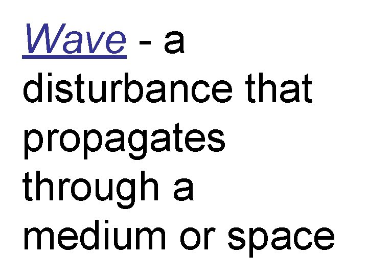 Wave - a disturbance that propagates through a medium or space 