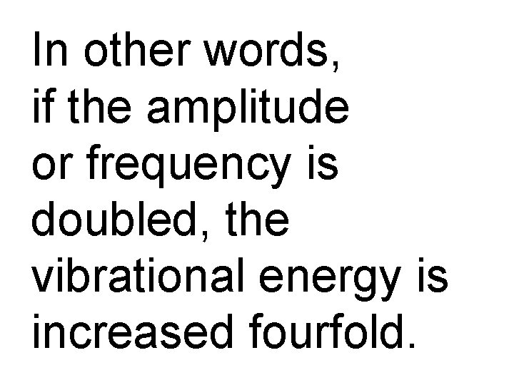 In other words, if the amplitude or frequency is doubled, the vibrational energy is