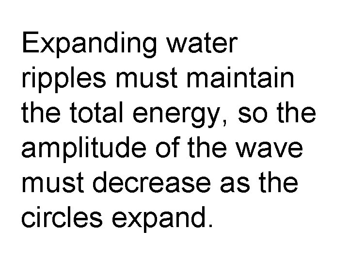 Expanding water ripples must maintain the total energy, so the amplitude of the wave