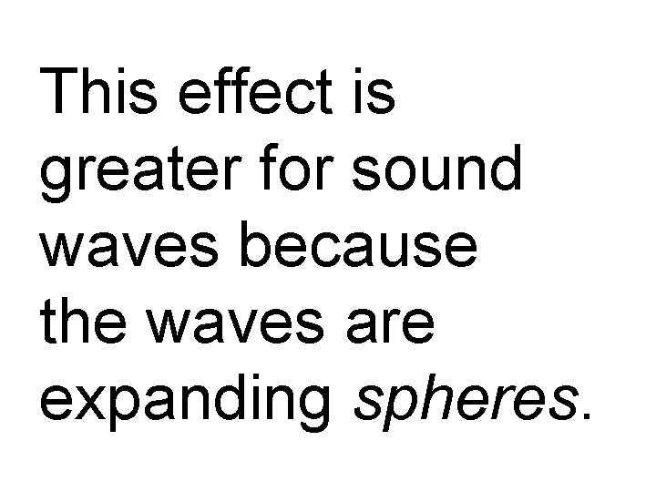 This effect is greater for sound waves because the waves are expanding spheres. 
