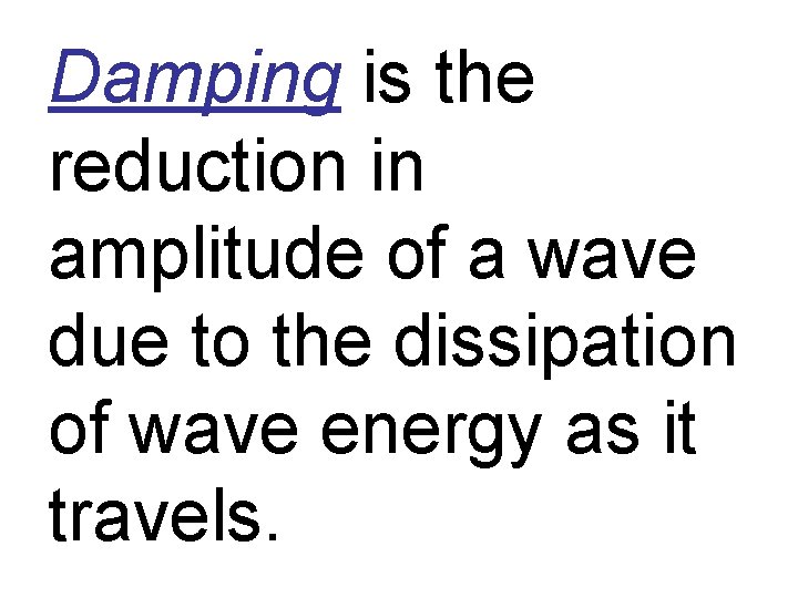 Damping is the reduction in amplitude of a wave due to the dissipation of