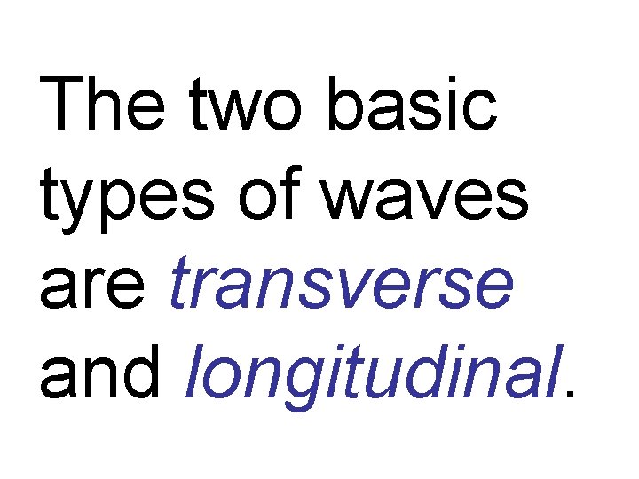 The two basic types of waves are transverse and longitudinal. 