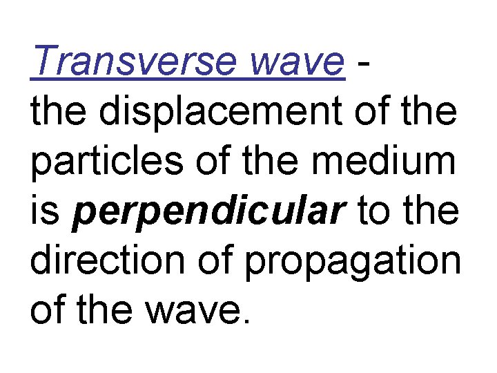 Transverse wave the displacement of the particles of the medium is perpendicular to the