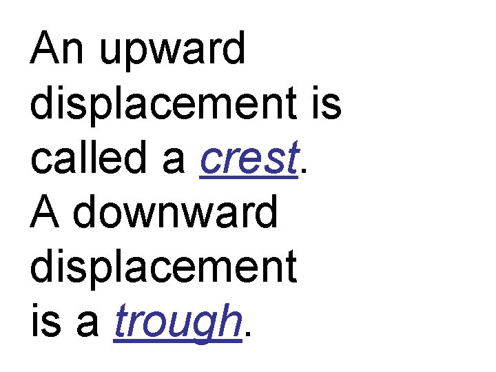 An upward displacement is called a crest. A downward displacement is a trough. 