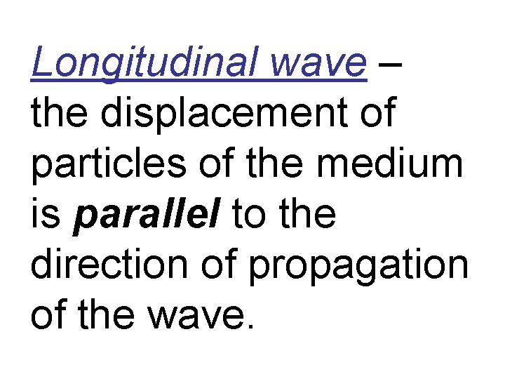 Longitudinal wave – the displacement of particles of the medium is parallel to the