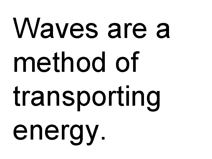 Waves are a method of transporting energy. 