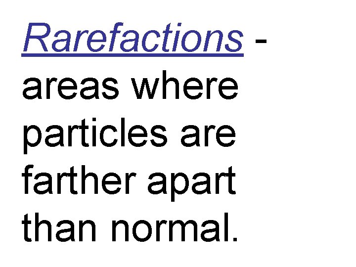 Rarefactions areas where particles are farther apart than normal. 