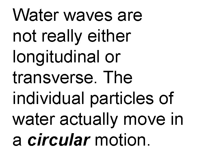 Water waves are not really either longitudinal or transverse. The individual particles of water