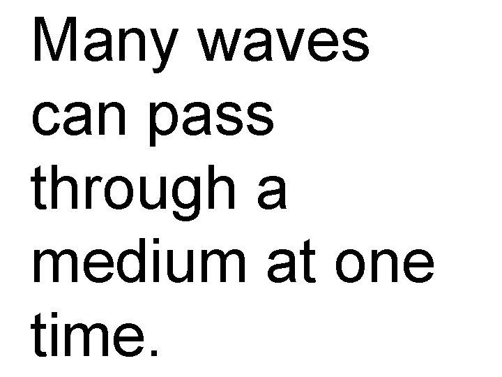 Many waves can pass through a medium at one time. 