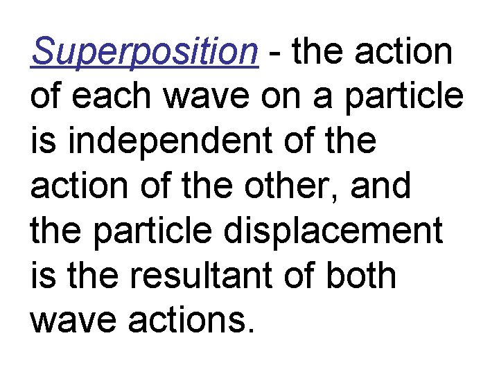 Superposition - the action of each wave on a particle is independent of the