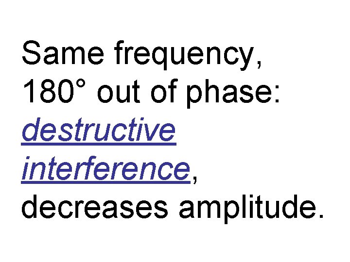 Same frequency, 180° out of phase: destructive interference, decreases amplitude. 