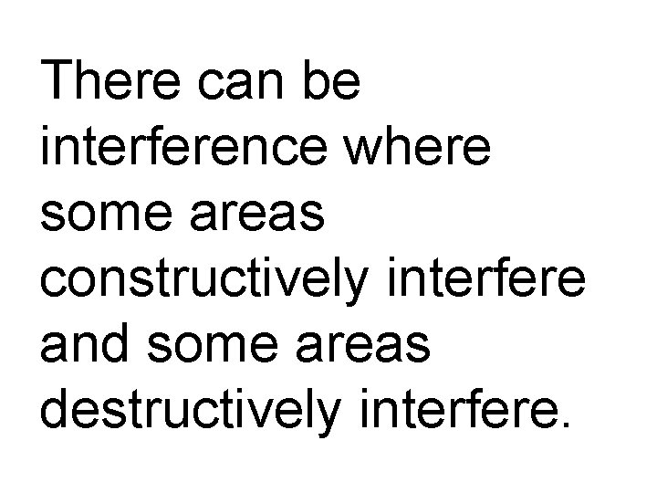 There can be interference where some areas constructively interfere and some areas destructively interfere.