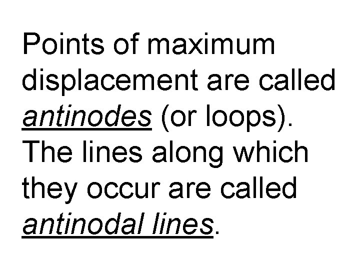 Points of maximum displacement are called antinodes (or loops). The lines along which they