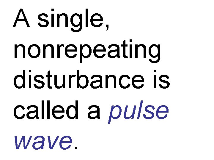 A single, nonrepeating disturbance is called a pulse wave. 