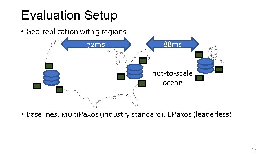 Evaluation Setup • Geo-replication with 3 regions 72 ms 88 ms not-to-scale ocean •