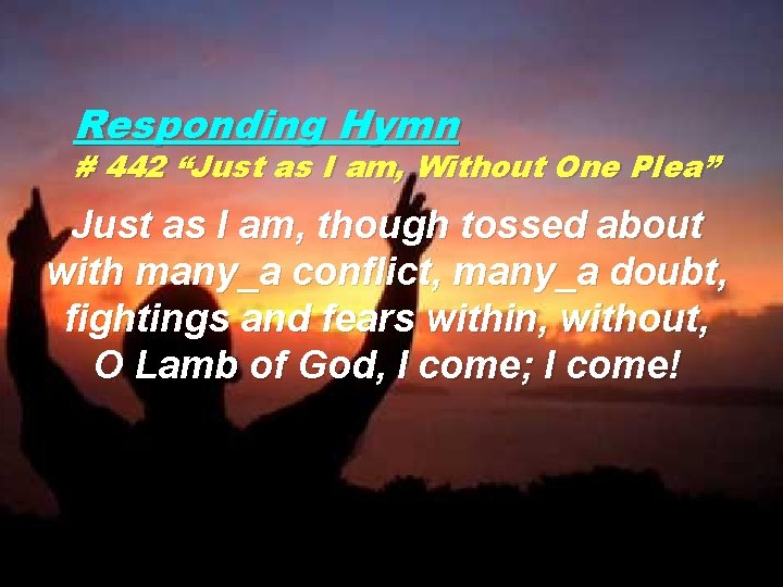 Responding Hymn # 442 “Just as I am, Without One Plea” Just as I