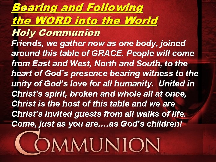 Bearing and Following the WORD into the World Holy Communion Friends, we gather now