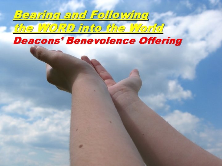 Bearing and Following the WORD into the World Deacons’ Benevolence Offering 