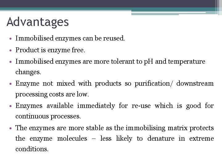Advantages • Immobilised enzymes can be reused. • Product is enzyme free. • Immobilised