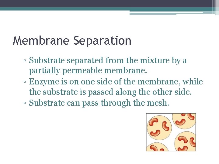Membrane Separation ▫ Substrate separated from the mixture by a partially permeable membrane. ▫