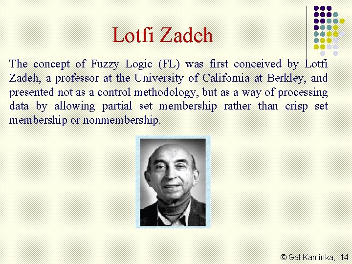 Lotfi Zadeh The concept of Fuzzy Logic (FL) was first conceived by Lotfi Zadeh,