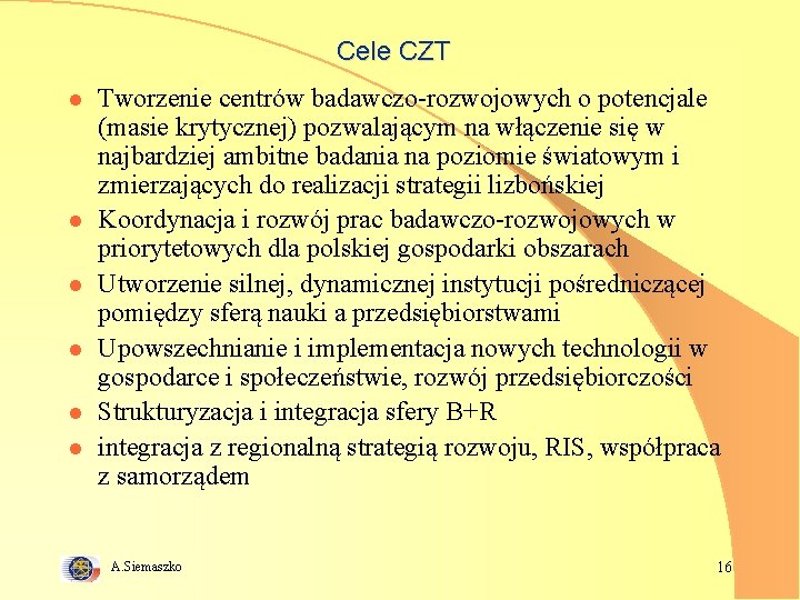 Cele CZT l l l Tworzenie centrów badawczo-rozwojowych o potencjale (masie krytycznej) pozwalającym na
