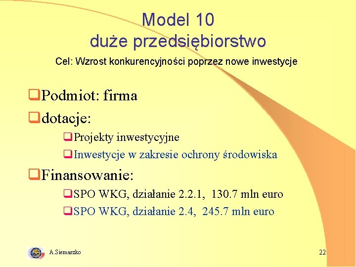 Model 10 duże przedsiębiorstwo Cel: Wzrost konkurencyjności poprzez nowe inwestycje q. Podmiot: firma qdotacje: